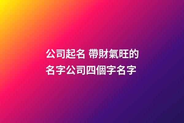 公司起名 帶財氣旺的名字公司四個字名字
